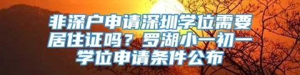 非深户申请深圳学位需要居住证吗？罗湖小一初一学位申请条件公布