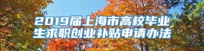 2019届上海市高校毕业生求职创业补贴申请办法