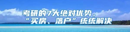 考研的7大绝对优势，“买房、落户”统统解决