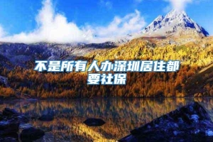 不是所有人办深圳居住都要社保