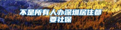 不是所有人办深圳居住都要社保