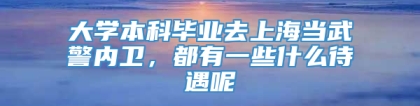 大学本科毕业去上海当武警内卫，都有一些什么待遇呢