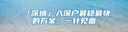 「深圳」入深户最稳最快的方案，一针见血