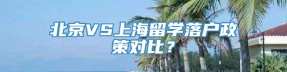 北京VS上海留学落户政策对比？