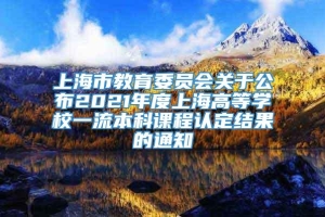 上海市教育委员会关于公布2021年度上海高等学校一流本科课程认定结果的通知