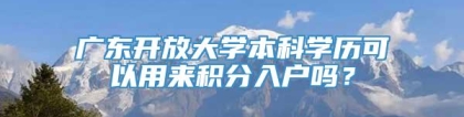 广东开放大学本科学历可以用来积分入户吗？