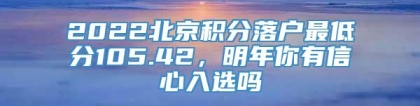 2022北京积分落户最低分105.42，明年你有信心入选吗