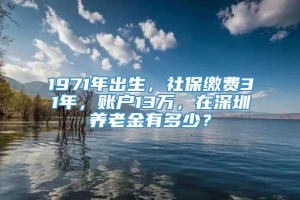 1971年出生，社保缴费31年，账户13万，在深圳养老金有多少？