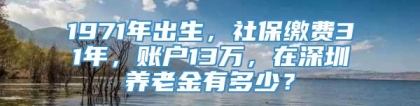 1971年出生，社保缴费31年，账户13万，在深圳养老金有多少？