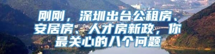 刚刚，深圳出台公租房、安居房、人才房新政，你最关心的八个问题