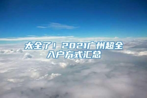 太全了！2021广州超全入户方式汇总