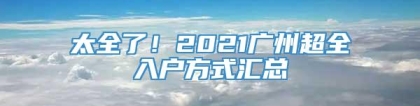 太全了！2021广州超全入户方式汇总