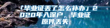 「毕业证丢了怎么补办」2020年入深户，毕业证原件丢失