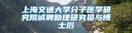 上海交通大学分子医学研究院诚聘助理研究员与博士后