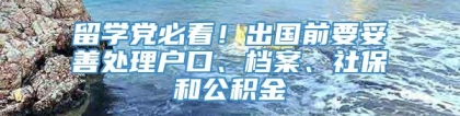 留学党必看！出国前要妥善处理户口、档案、社保和公积金