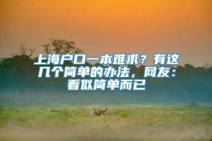 上海户口一本难求？有这几个简单的办法，网友：看似简单而已