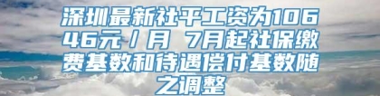 深圳最新社平工资为10646元／月 7月起社保缴费基数和待遇偿付基数随之调整