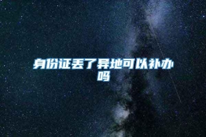 身份证丢了异地可以补办吗