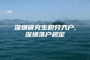 深圳研究生积分入户,深圳落户规定