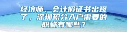 经济师、会计假证书出现了，深圳积分入户需要的职称有哪些？