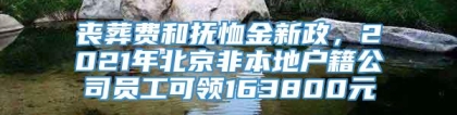 丧葬费和抚恤金新政，2021年北京非本地户籍公司员工可领163800元