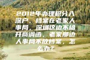 2012年办理积分入深户，档案在老家人事局，深圳这边不给开商调函，老家那边人事局不放档案，怎么办？