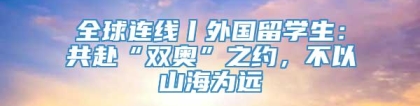 全球连线丨外国留学生：共赴“双奥”之约，不以山海为远