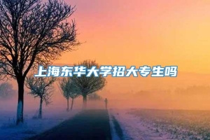 上海东华大学招大专生吗