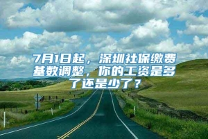 7月1日起，深圳社保缴费基数调整，你的工资是多了还是少了？