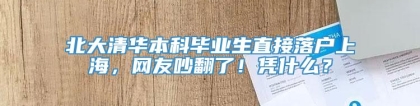 北大清华本科毕业生直接落户上海，网友吵翻了！凭什么？