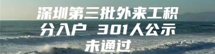 深圳第三批外来工积分入户 301人公示未通过