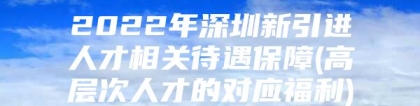 2022年深圳新引进人才相关待遇保障(高层次人才的对应福利)