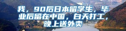 我，90后日本留学生，毕业后留在中国，白天打工，晚上送外卖