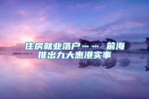 住房就业落户…… 前海推出九大惠港实事