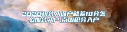 2020积分入深户就差10分怎么加分入户,南山积分入户