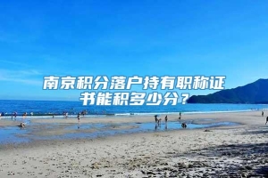 南京积分落户持有职称证书能积多少分？