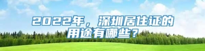 2022年，深圳居住证的用途有哪些？