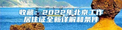 收藏：2022年北京工作居住证全新详解和条件