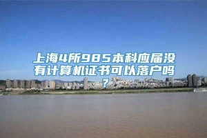 上海4所985本科应届没有计算机证书可以落户吗？