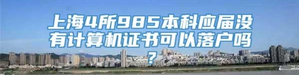 上海4所985本科应届没有计算机证书可以落户吗？