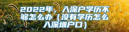 2022年，入深户学历不够怎么办（没有学历怎么入深圳户口）