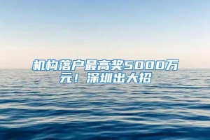 机构落户最高奖5000万元！深圳出大招→