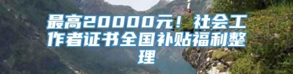 最高20000元！社会工作者证书全国补贴福利整理