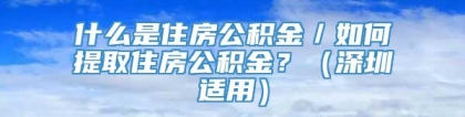 什么是住房公积金／如何提取住房公积金？（深圳适用）