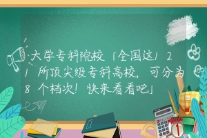 大学专科院校「全国这121所顶尖级专科高校，可分为8个档次！快来看看吧」