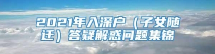 2021年入深户（子女随迁）答疑解惑问题集锦