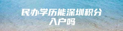 民办学历能深圳积分入户吗