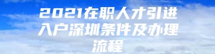 2021在职人才引进入户深圳条件及办理流程