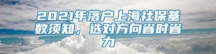 2021年落户上海社保基数须知，选对方向省时省力