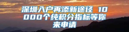 深圳入户再添新途径 10000个纯积分指标等你来申请